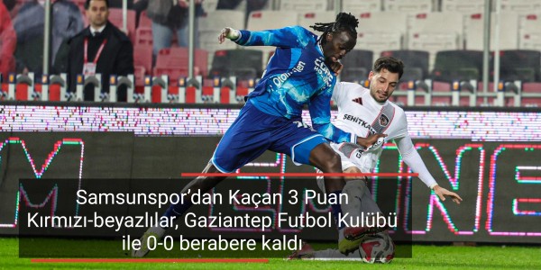 Samsunspor’dan Kaçan 3 Puan Kırmızı-beyazlılar, Gaziantep Futbol Kulübü ile 0-0 berabere kaldı